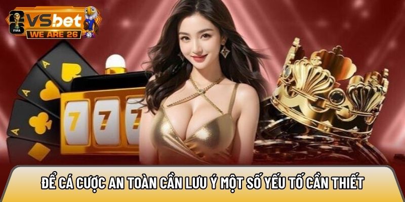Để cá cược an toàn cần lưu ý một số yếu tố cần thiết